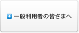 一般利用者の皆さまへ