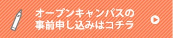 オープンキャンパスの事前申し込みはコチラ